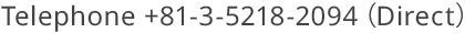 Telephone +81-3-5218-2094 (Direct)